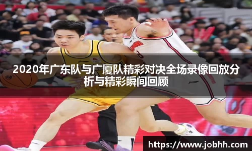 2020年广东队与广厦队精彩对决全场录像回放分析与精彩瞬间回顾
