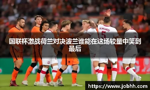 国联杯激战荷兰对决波兰谁能在这场较量中笑到最后