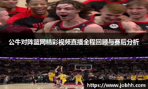 公牛对阵篮网精彩视频直播全程回顾与赛后分析